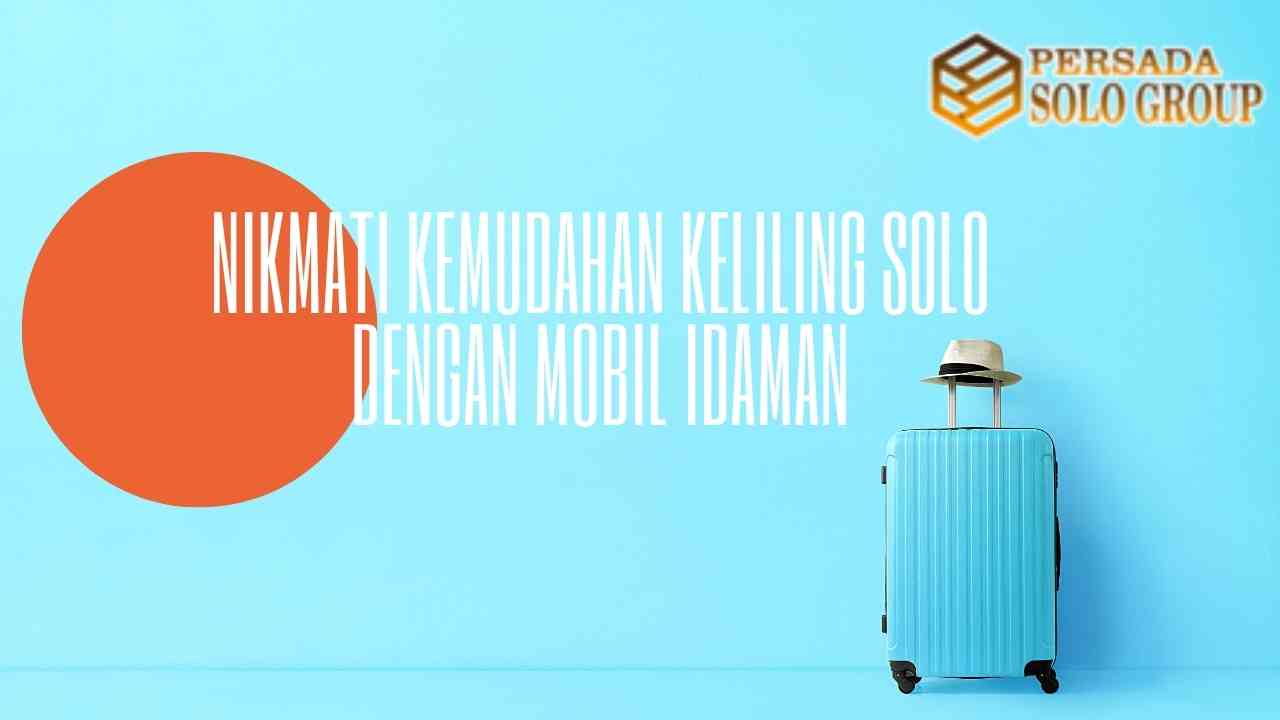 Nikmati Kemudahan Keliling Solo Dengan Mobil Idaman